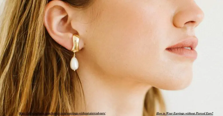 How to Wear Earrings without Pierced Ears